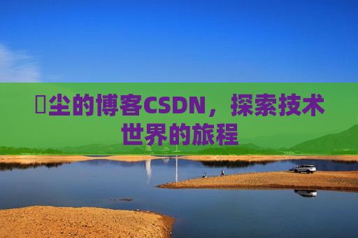 玦尘的博客CSDN,探索技术世界的旅程