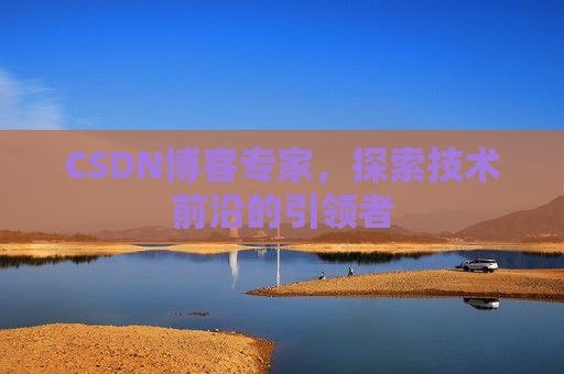 CSDN博客专家，探索技术前沿的引领者